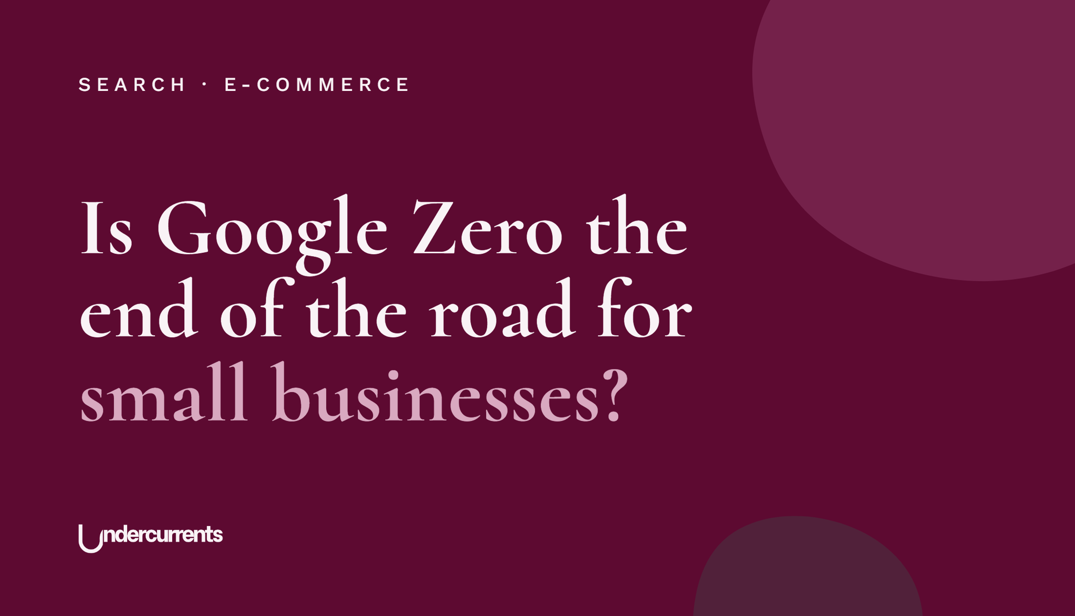 Undercurrents cover: Is Google Zero the end of the road for small businesses?