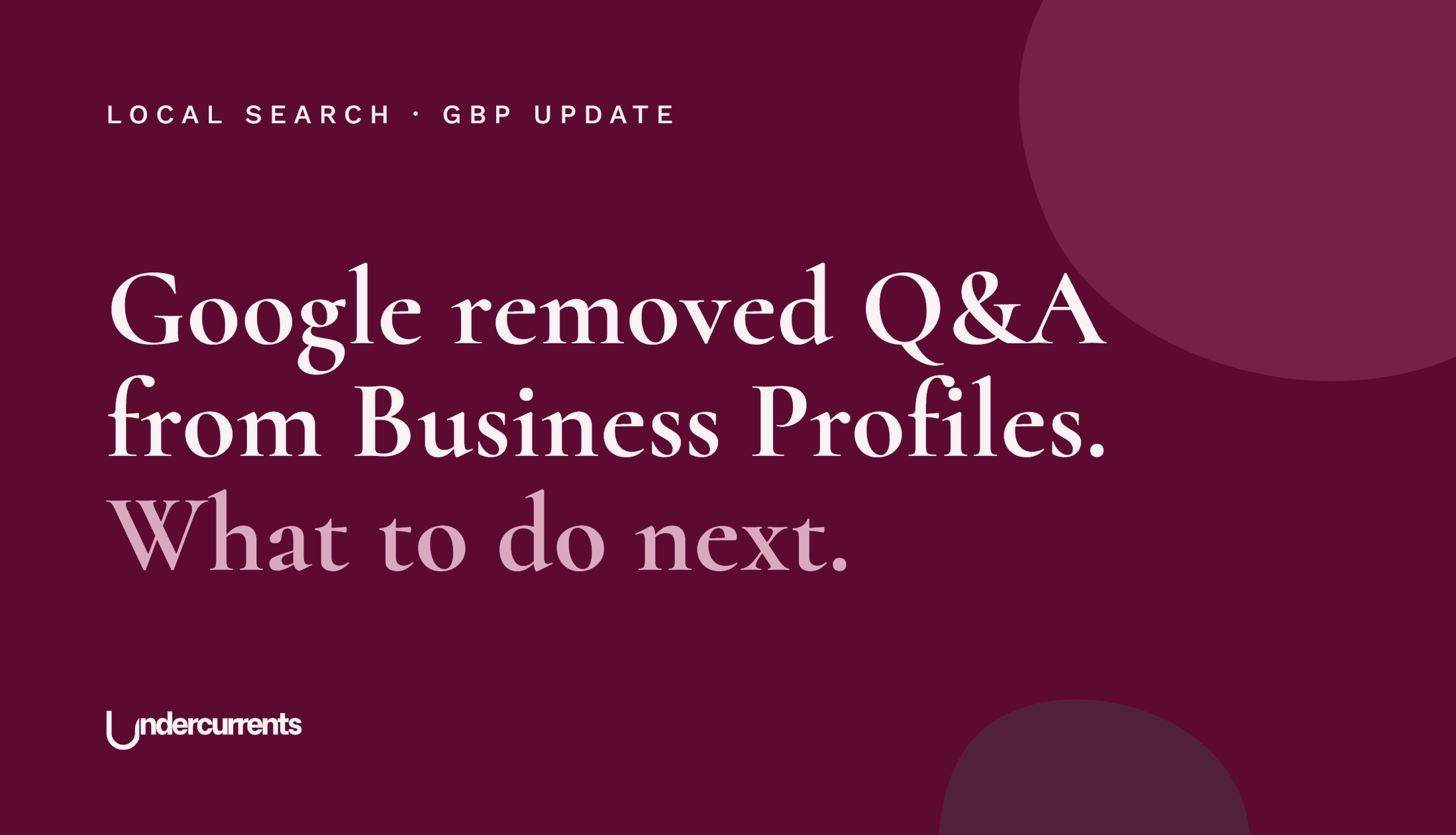 Undercurrents cover: Google removed Q&A from Business Profiles. What to do next.